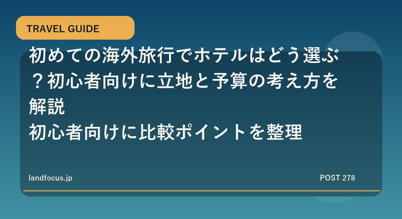 初めての海外旅行でホテルはどう選ぶ?初心者向けに立地と予算の考え方を解説|初心者向けに比較ポイントを整理