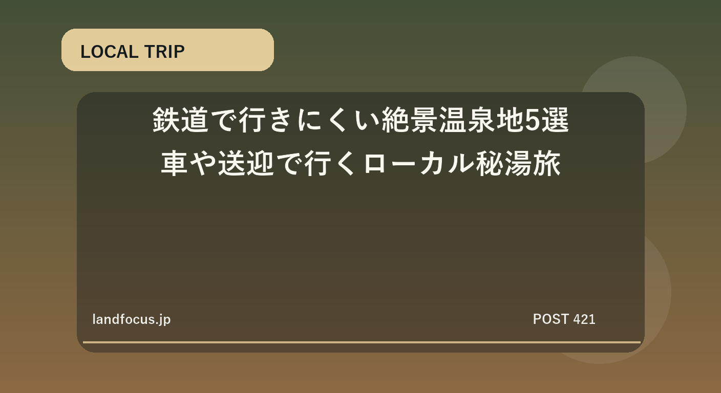 鉄道で行きにくい絶景温泉地5選｜車や送迎で行くローカル秘湯旅