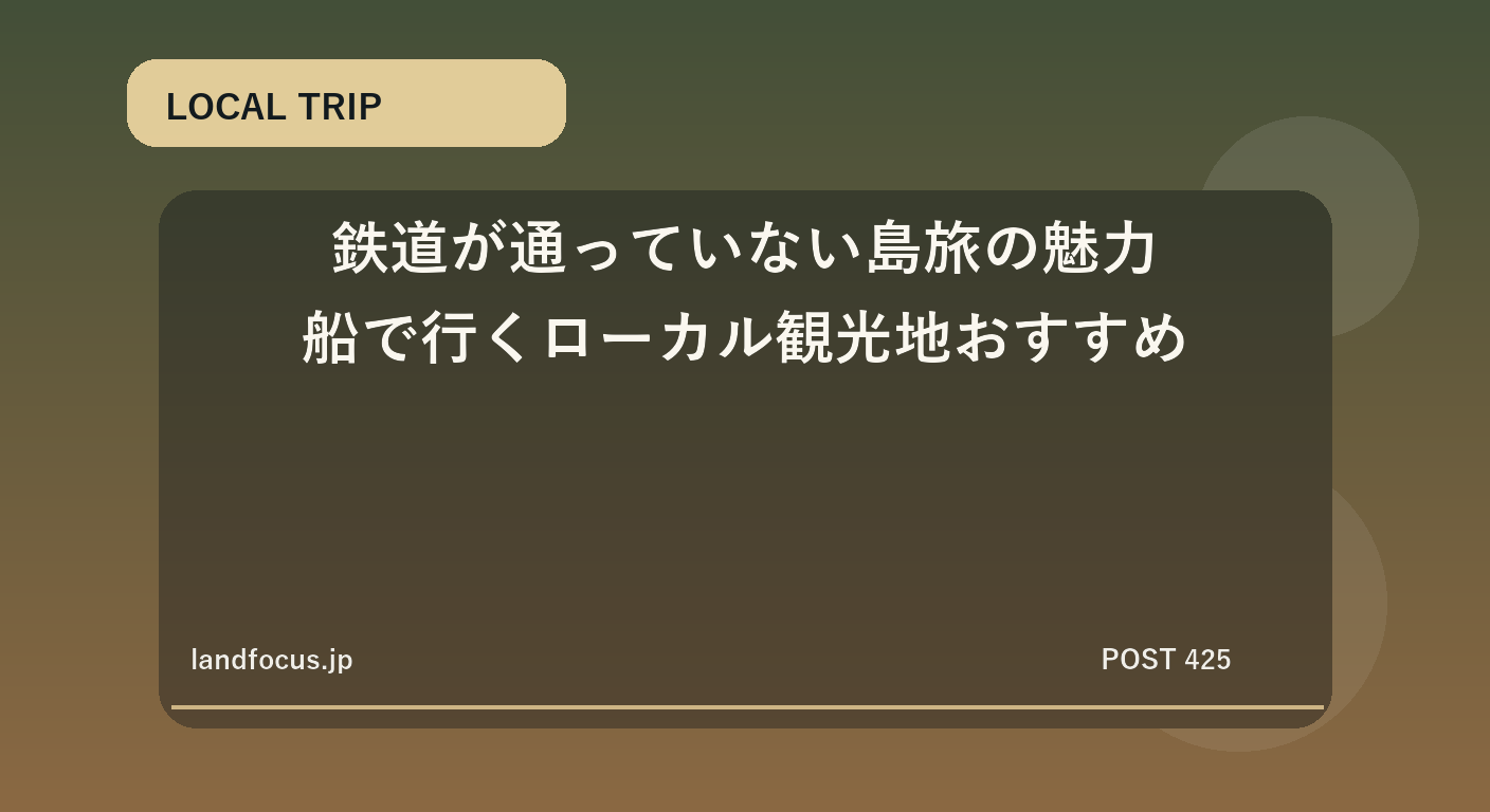 鉄道が通っていない島旅の魅力｜船で行くローカル観光地おすすめ