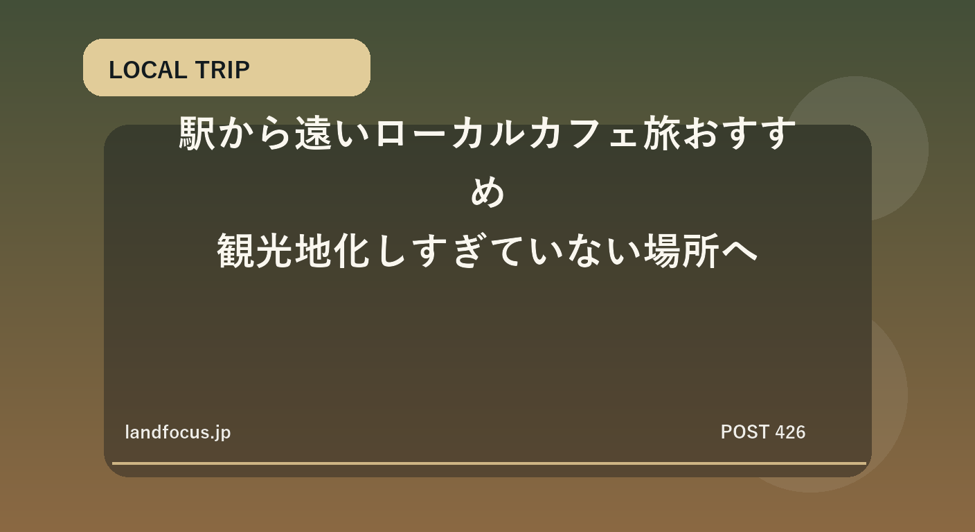 駅から遠いローカルカフェ旅おすすめ|観光地化しすぎていない場所へ
