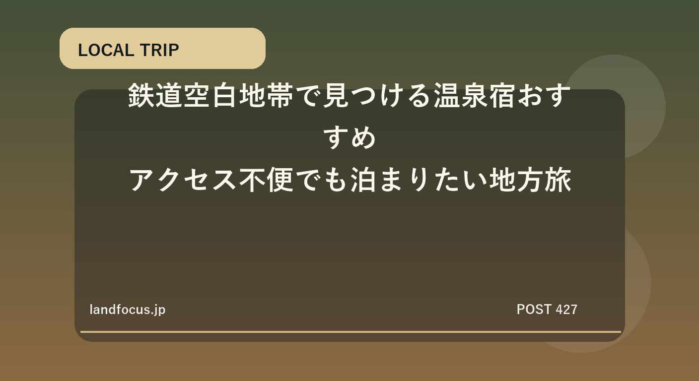 鉄道空白地帯で見つける温泉宿おすすめ|アクセス不便でも泊まりたい地方旅