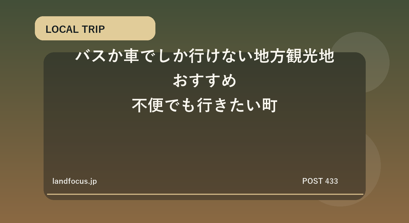 バスか車でしか行けない地方観光地おすすめ|不便でも行きたい町